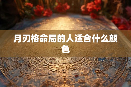 月刃格命局的人适合什么颜色