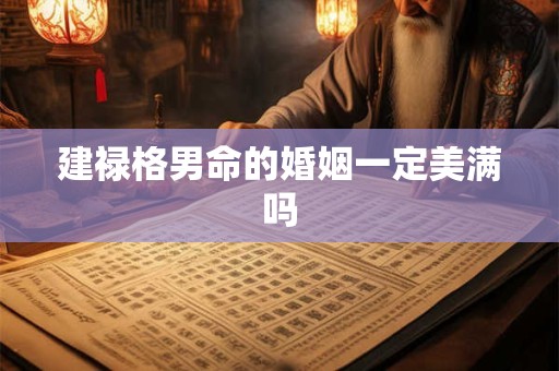 建禄格男命的婚姻一定美满吗