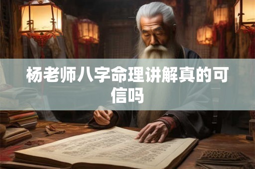 杨老师八字命理讲解真的可信吗