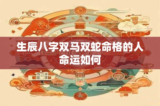 生辰八字双马双蛇命格的人命运如何