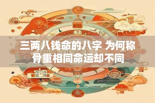三两八钱命的八字 为何称骨重相同命运却不同