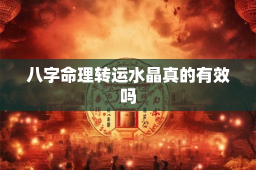 八字命理转运水晶真的有效吗