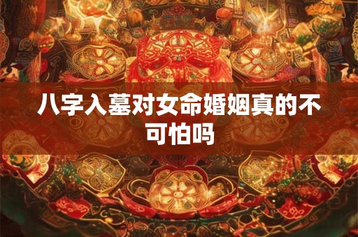 八字入墓对女命婚姻真的不可怕吗