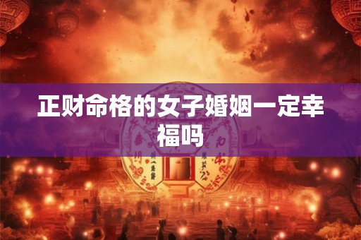 正财命格的女子婚姻一定幸福吗