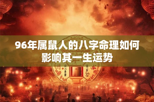 96年属鼠人的八字命理如何影响其一生运势