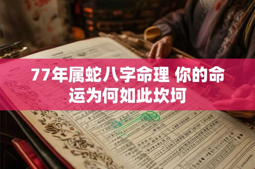 77年属蛇八字命理 你的命运为何如此坎坷