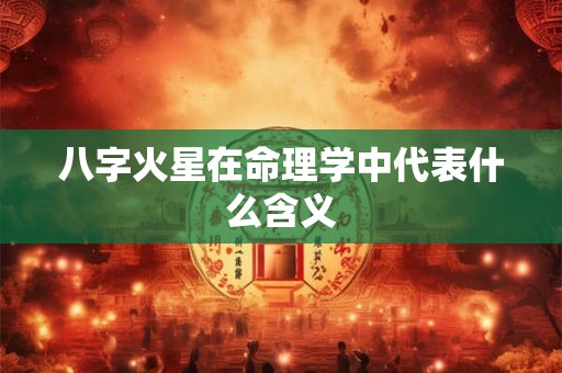 八字火星在命理学中代表什么含义