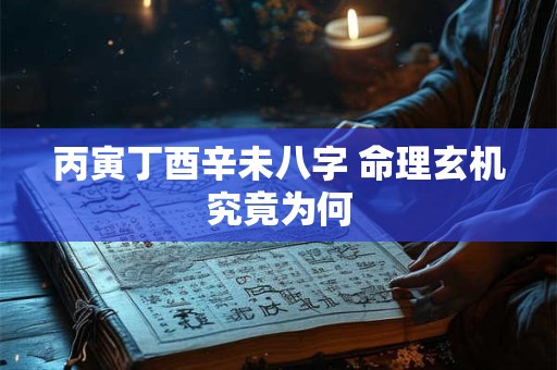 丙寅丁酉辛未八字 命理玄机究竟为何
