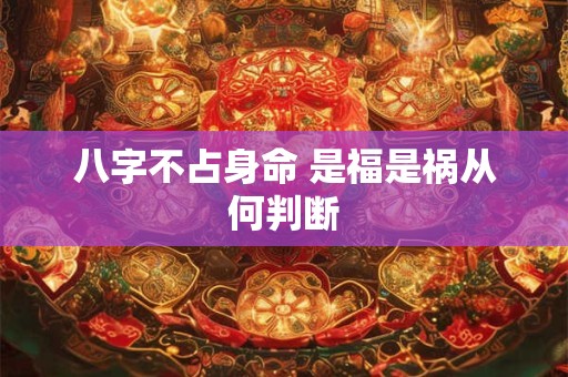 八字不占身命 是福是祸从何判断