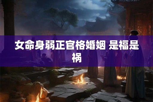 女命身弱正官格婚姻 是福是祸