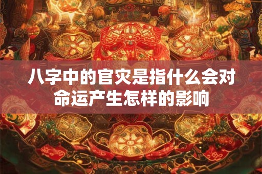 八字中的官灾是指什么会对命运产生怎样的影响