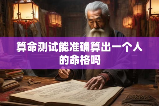 算命测试能准确算出一个人的命格吗