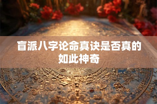 盲派八字论命真诀是否真的如此神奇