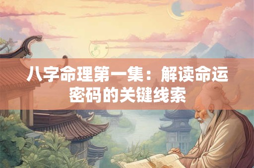 八字命理第一集：解读命运密码的关键线索