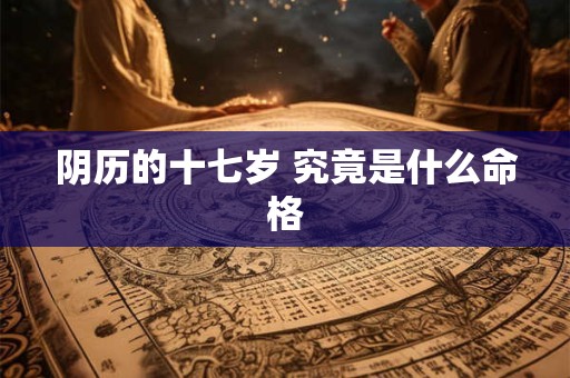 阴历的十七岁 究竟是什么命格