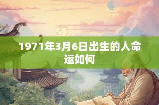 1971年3月6日出生的人命运如何