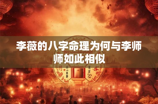 李薇的八字命理为何与李师师如此相似