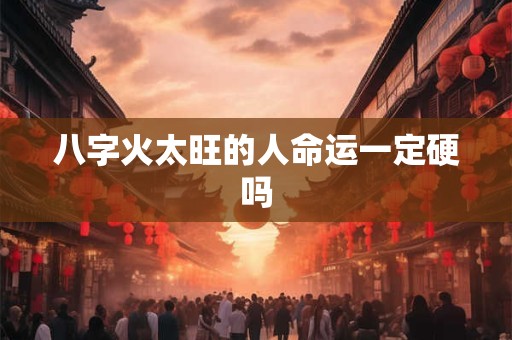 八字火太旺的人命运一定硬吗