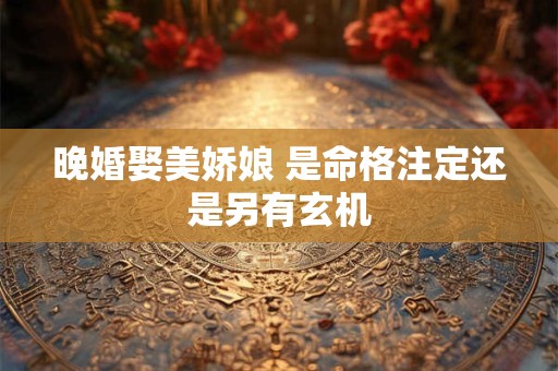晚婚娶美娇娘 是命格注定还是另有玄机