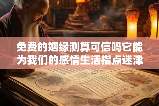 免费的姻缘测算可信吗它能为我们的感情生活指点迷津吗