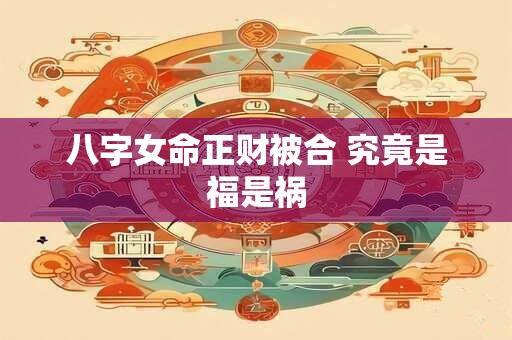 八字女命正财被合 究竟是福是祸