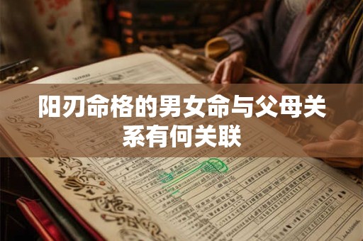 阳刃命格的男女命与父母关系有何关联