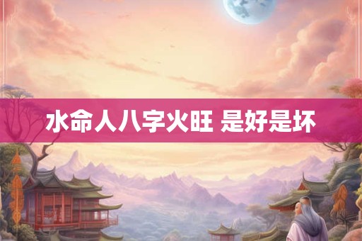 水命人八字火旺 是好是坏