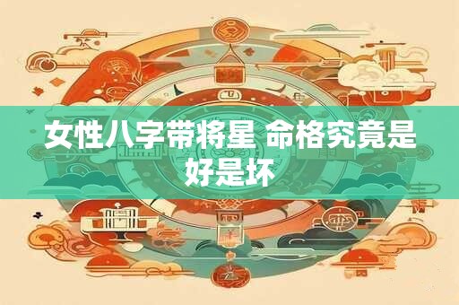 女性八字带将星 命格究竟是好是坏