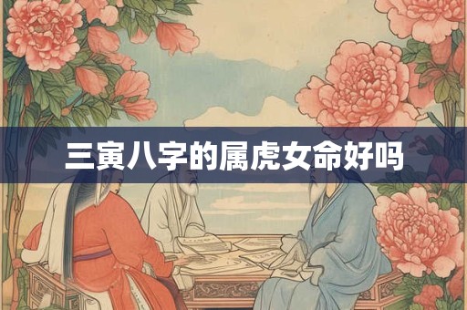 三寅八字的属虎女命好吗