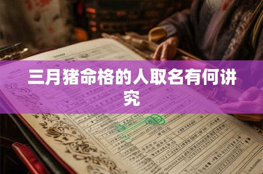 三月猪命格的人取名有何讲究