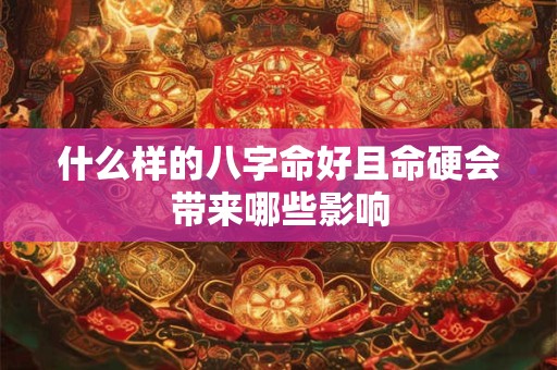 什么样的八字命好且命硬会带来哪些影响