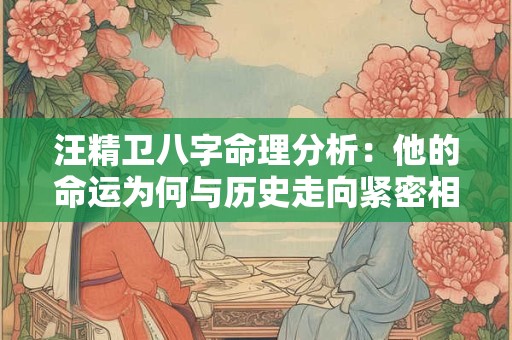 汪精卫八字命理分析：他的命运为何与历史走向紧密相连