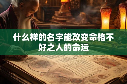 什么样的名字能改变命格不好之人的命运