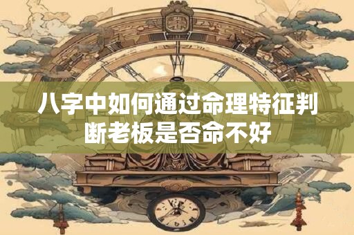 八字中如何通过命理特征判断老板是否命不好