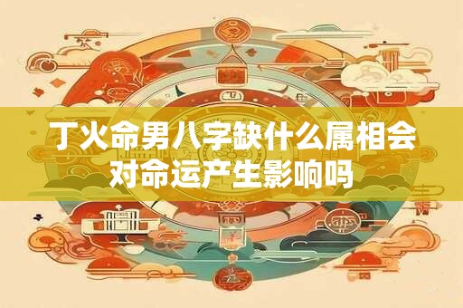 丁火命男八字缺什么属相会对命运产生影响吗