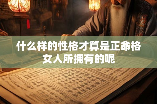 什么样的性格才算是正命格女人所拥有的呢