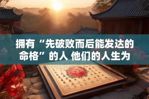 拥有“先破败而后能发达的命格”的人 他们的人生为何如此波折