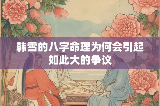 韩雪的八字命理为何会引起如此大的争议