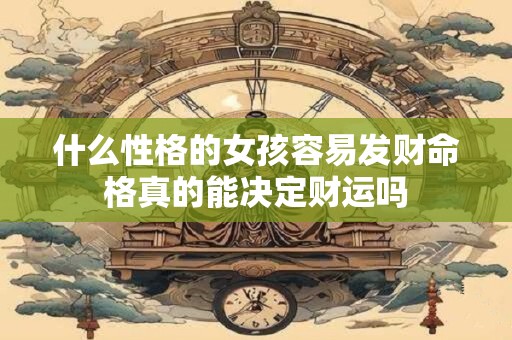 什么性格的女孩容易发财命格真的能决定财运吗