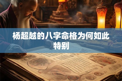 杨超越的八字命格为何如此特别
