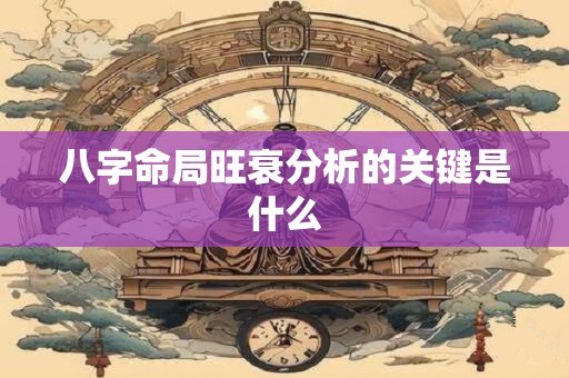 八字命局旺衰分析的关键是什么