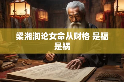 梁湘润论女命从财格 是福是祸