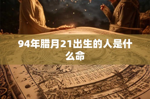 94年腊月21出生的人是什么命