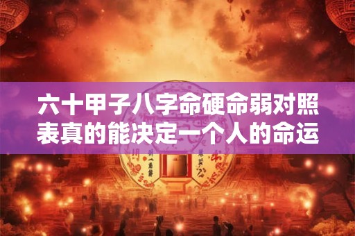 六十甲子八字命硬命弱对照表真的能决定一个人的命运吗