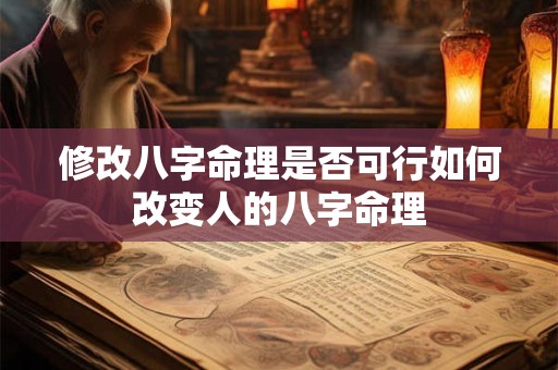 修改八字命理是否可行如何改变人的八字命理