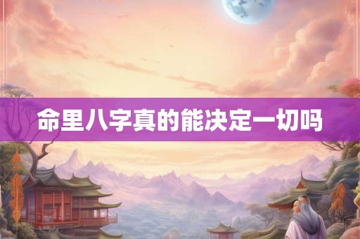命里八字真的能决定一切吗