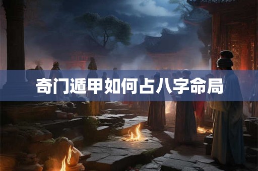 奇门遁甲如何占八字命局