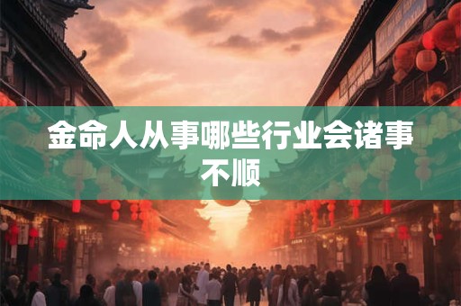 金命人从事哪些行业会诸事不顺
