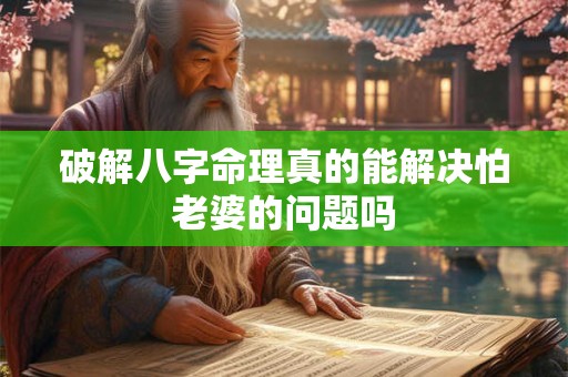 破解八字命理真的能解决怕老婆的问题吗