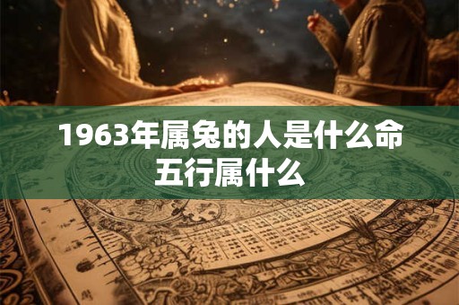 1963年属兔的人是什么命五行属什么